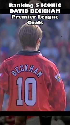 Ranking Iconic David Beckham Premier League Goals