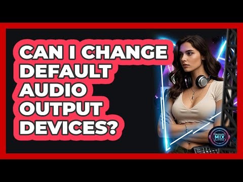 Can I Change Default Audio Output Devices?