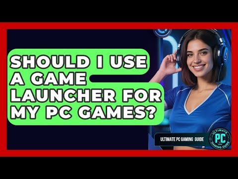 Should I Use A Game Launcher For My PC Games? - Ultimate PC Gaming Guide