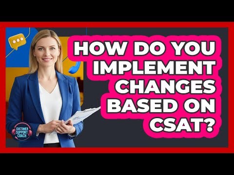 How Do You Implement Changes Based On CSAT?