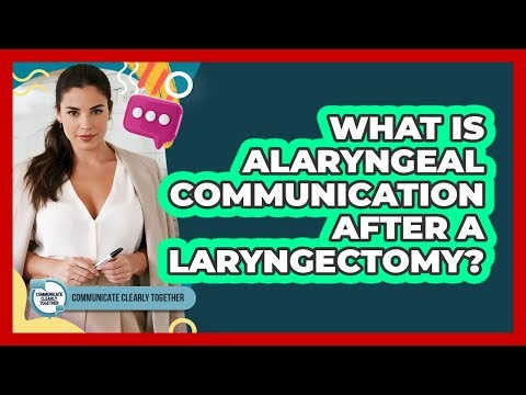 What Is Alaryngeal Communication After A Laryngectomy? - Communicate Clearly Together