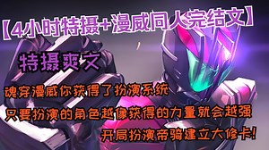【4小时特摄 漫威同人完结文】魂穿漫威你获得了扮演系统，只要扮演的角色越像获得的力量就会越强，开局扮演帝骑建立大修卡！