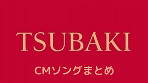資生堂TSUBAKI（ツバキ）のCMソングまとめ