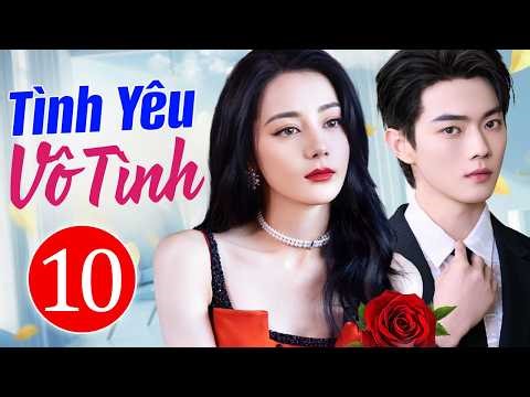 Tình Yêu Vô Tình - Tập 10 | Siêu Phẩm Phim Ngôn Tình Trung Quốc Lãng Mạn Hay Nhất 2026 | Lồng Tiếng
