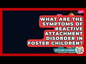 What Are The Symptoms Of Reactive Attachment Disorder In Foster Children?