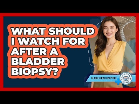 What Should I Watch For After A Bladder Biopsy?