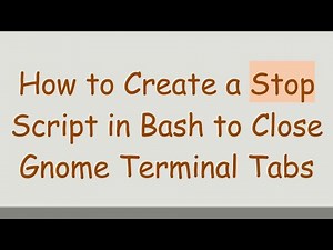 How to Create a Stop Script in Bash to Close Gnome Terminal Tabs