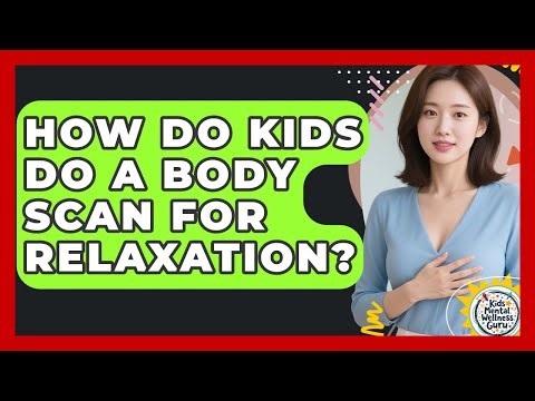 How Do Kids Do A Body Scan For Relaxation? - Kids Mental Wellness Guru