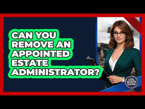 Can You Remove an Appointed Estate Administrator?