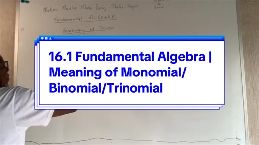16.1 Fundamental Algebra | Meaning of Monomial/Binomial/Trinomial Fundamental Algebra has 11-Parts. You will learn: • The meaning of monomial, binomial and trinomial expressions • The meaning of “The Real Number System” covered on videos 1 to 14 as a summary description of each of the following; o Rational numbers o Irrational numbers o Non-real (or un-real or not real) numbers o Undefined numbers or asymptotes • How to multiply (or to simplify or to find the product of) them by one another • Fa