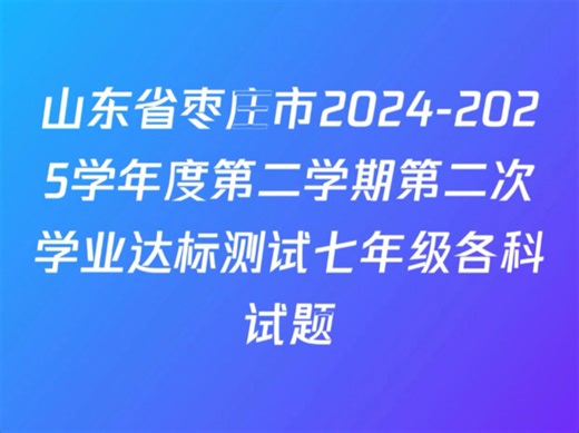 山东省枣庄市2024-2025学年度第二学期第二次学业达标测试七年级各科试题