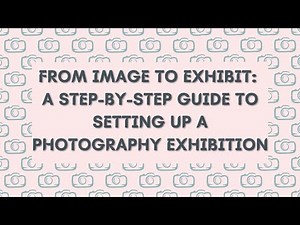 From Image to Exhibit: A Step-by-Step Guide to Setting Up a Photography Exhibition