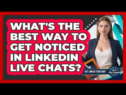 What's The Best Way To Get Noticed In LinkedIn Live Chats? - Get Linked Together