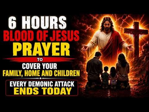 6 HOURS BLOOD OF JESUS PRAYER TO COVER YOUR FAMILY, HOME AND CHILDREN | EVERY DEMONIC ATTACK ENDS