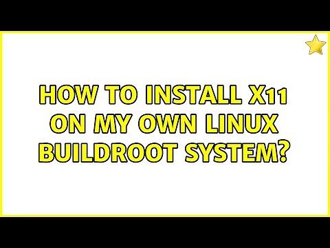 How to install X11 on my own Linux Buildroot system? (2 Solutions!!)