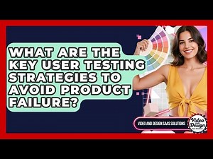What Are The Key User Testing Strategies To Avoid Product Failure? - Video And Design Saas Solutions