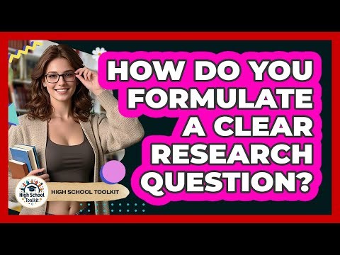 How Do You Formulate A Clear Research Question? - High School Toolkit