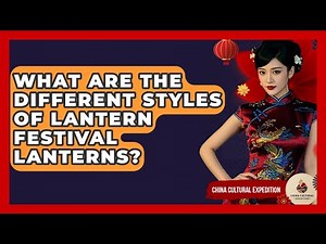 What Are The Different Styles Of Lantern Festival Lanterns? - China Cultural Expedition