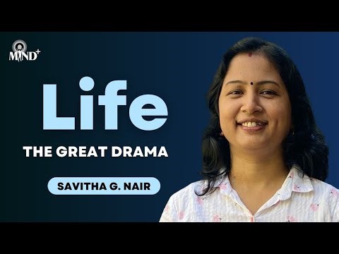 Life —The Great Drama | Mind+ | Savitha G. Nair