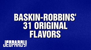 Today's category contained 5 of Baskin-Robbins' original 31 flavors. Do you think you can come up with the other 26? | Jeopardy!