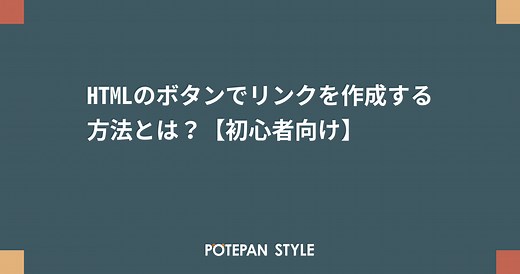 HTMLのボタンでリンクを作成する方法とは？【初心者向け】 | ポテパンスタイル