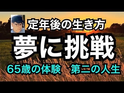 定年後の生き方 夢に挑戦 ６５歳の体験 第二の人生