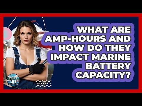 What Are Amp-hours And How Do They Impact Marine Battery Capacity? - Boat Life Masters