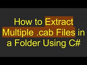 How to Extract Multiple .cab Files in a Folder Using C#