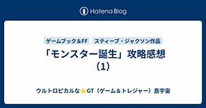 「モンスター誕生」攻略感想（1） - ウルトロピカルな⭐️GT（ゲーム＆トレジャー）島宇宙