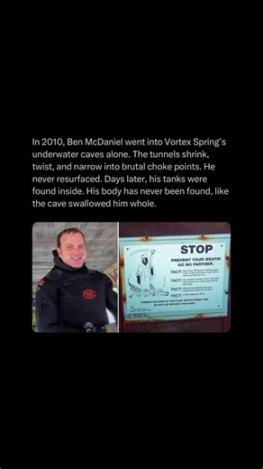 Horrors on Instagram: "Search teams flooded Vortex Spring in the days that followed, sending experienced cave divers into passages most people never see. The cave system is notoriously tight, with silt that can turn the water pitch-black in seconds and sections where a single wrong turn can trap a diver upright or upside down. Despite extensive sweeps, nothing beyond McDaniel’s tanks and gear was ever located. The case quickly split the diving community. Some believe he became wedged in an unmap
