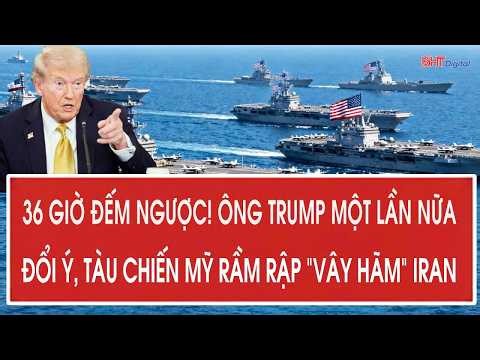 Vấn đề: 36 giờ đếm ngược! Ông Trump một lần nữa đổi ý, tàu chiến Mỹ rầm rập “vây hãm” Iran