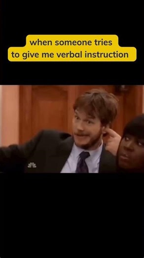 When someone tries to give me verbal instructions