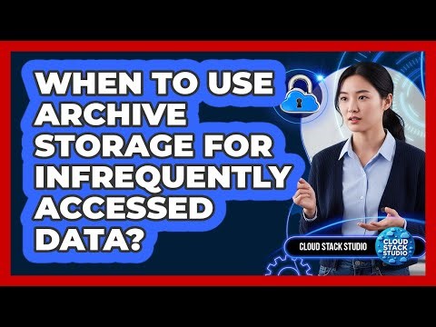When To Use Archive Storage For Infrequently Accessed Data?