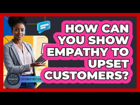 How Can You Show Empathy to Upset Customers?