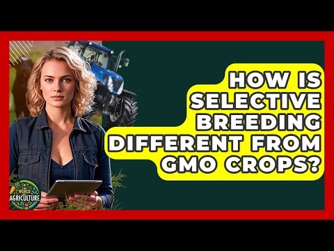 How Is Selective Breeding Different From GMO Crops? - The World of Agriculture