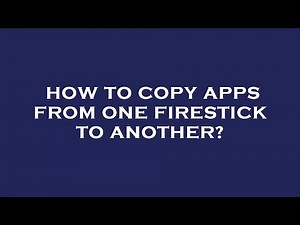 How to copy apps from one firestick to another?