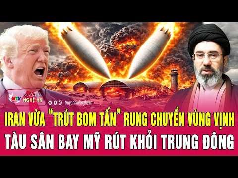 Điểm nóng: Iran vừa “trút bom tấn” rung chuyển Vùng Vịnh; Tàu sân bay Mỹ rút khỏi Trung Đông
