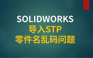 SOLIDWORKS导入STP，零件名乱码问题