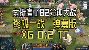 XG 0:2 TT 太折磨了，82分钟大战！终极一战 弹幕版_DOTA2_精彩集锦