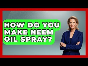 How Do You Make Neem Oil Spray? - The World of Agriculture