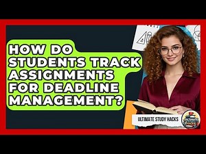 How Do Students Track Assignments For Deadline Management? - Ultimate Study Hacks