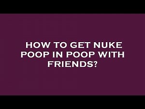 How to get nuke poop in poop with friends?