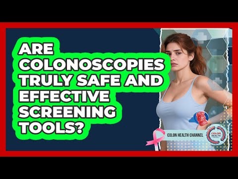 Are Colonoscopies Truly Safe And Effective Screening Tools?