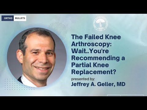 Failed Knee Arthroscopy: Wait You're Recommending a Partial Knee Replacement? - Jeffrey Geller, MD