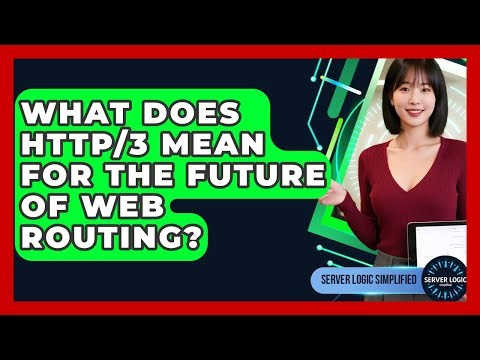 What Does HTTP/3 Mean For The Future Of Web Routing? - Server Logic Simplified