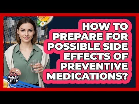 How To Prepare For Possible Side Effects Of Preventive Medications?