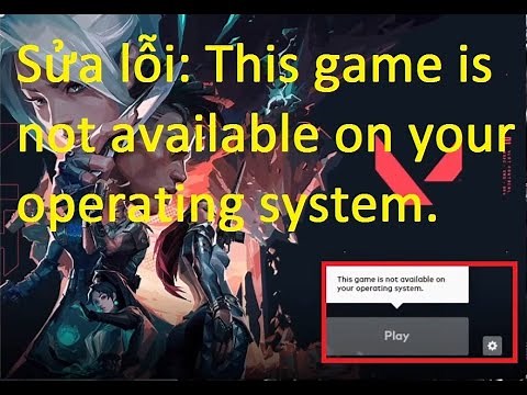 Sửa lỗi This game is not available on your operating system, hướng dẫn tạo tài khoản Valorant.