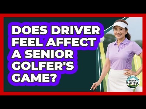 Does Driver Feel Affect A Senior Golfer's Game?