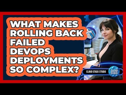 What Makes Rolling Back Failed DevOps Deployments So Complex? - Cloud Stack Studio
