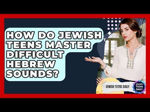 How Do Jewish Teens Master Difficult Hebrew Sounds? - Jewish Teens Daily